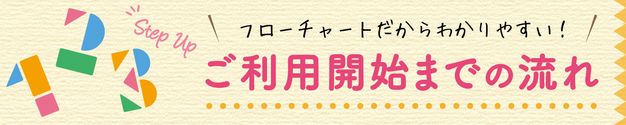 フローチャートだからわかりやすい！ご利用開始までの流れ